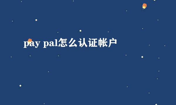 pay pal怎么认证帐户