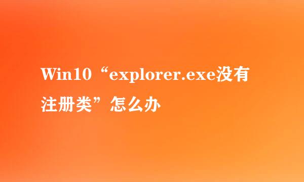 Win10“explorer.exe没有注册类”怎么办