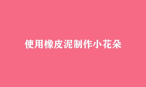 使用橡皮泥制作小花朵