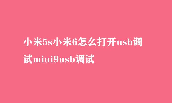 小米5s小米6怎么打开usb调试miui9usb调试