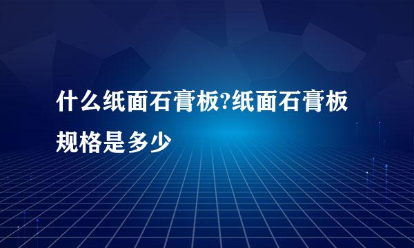 什么纸面石膏板?纸面石膏板规格是多少