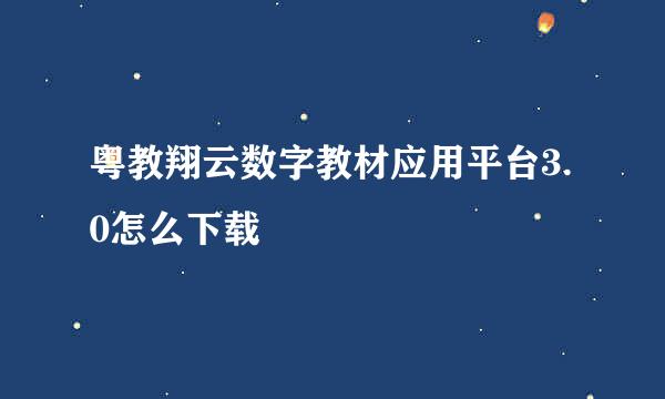 粤教翔云数字教材应用平台3.0怎么下载