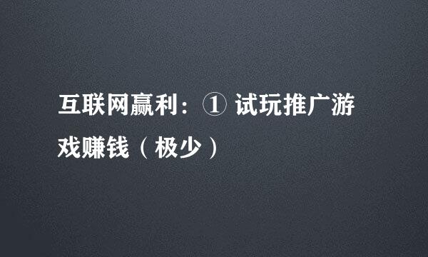 互联网赢利：① 试玩推广游戏赚钱（极少）