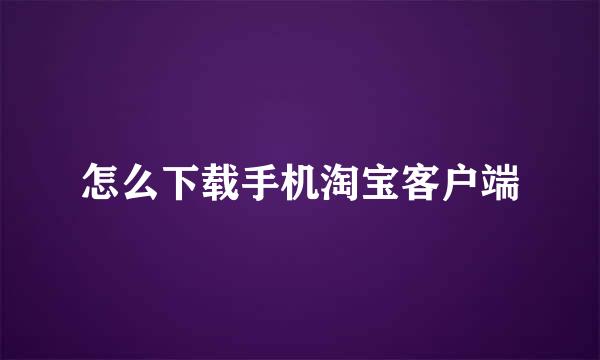 怎么下载手机淘宝客户端
