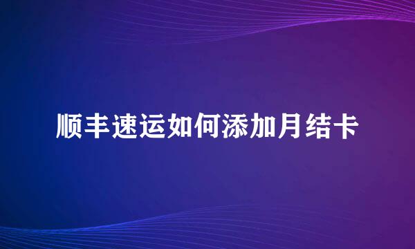 顺丰速运如何添加月结卡