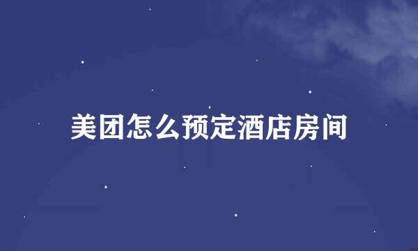 美团怎么预定酒店房间