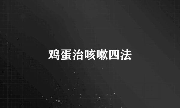 鸡蛋治咳嗽四法