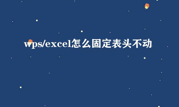 wps/excel怎么固定表头不动