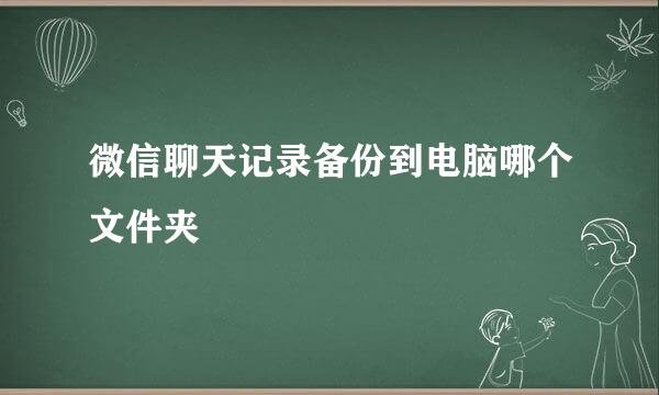 微信聊天记录备份到电脑哪个文件夹