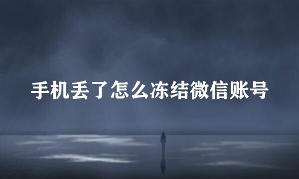 手机丢了怎么冻结微信账号