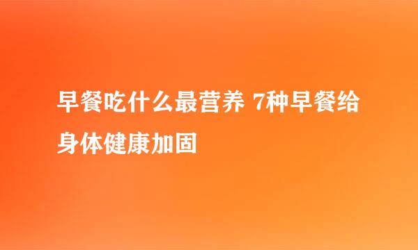 早餐吃什么最营养 7种早餐给身体健康加固