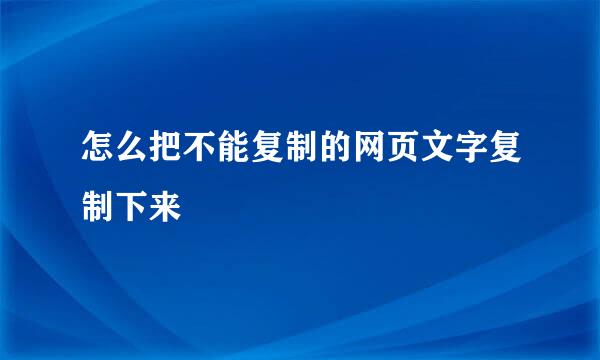 怎么把不能复制的网页文字复制下来