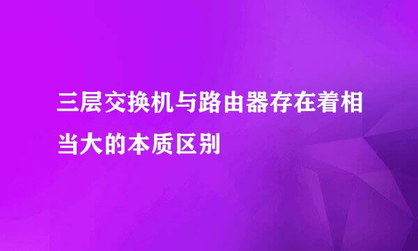 三层交换机与路由器存在着相当大的本质区别
