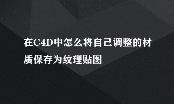 在C4D中怎么将自己调整的材质保存为纹理贴图
