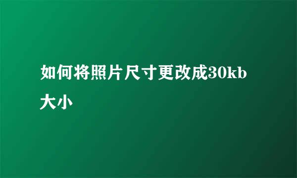 如何将照片尺寸更改成30kb大小