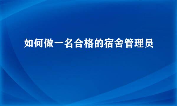 如何做一名合格的宿舍管理员
