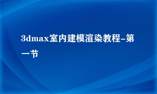 3dmax室内建模渲染教程-第一节