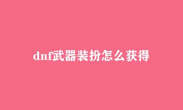 dnf武器装扮怎么获得