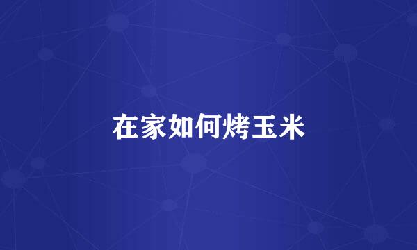 在家如何烤玉米