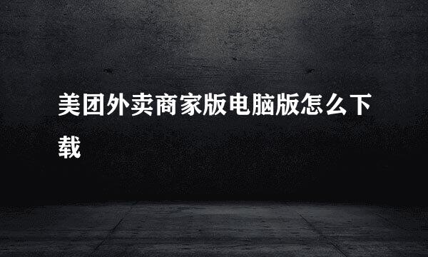美团外卖商家版电脑版怎么下载