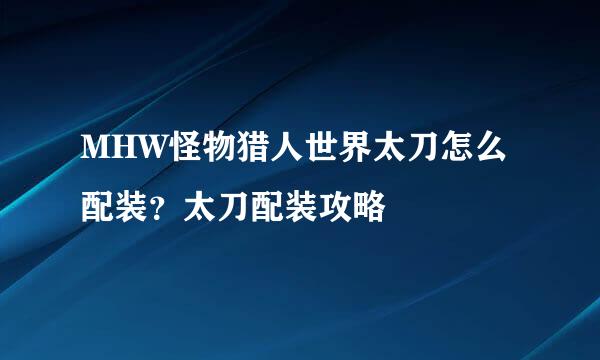 MHW怪物猎人世界太刀怎么配装？太刀配装攻略