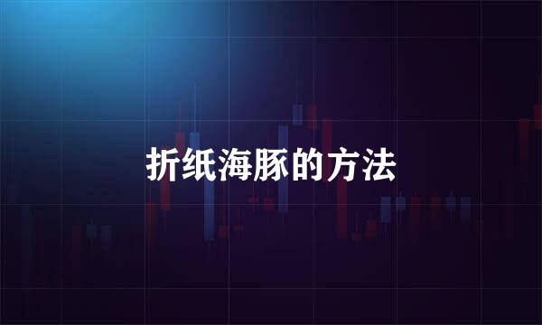 折纸海豚的方法