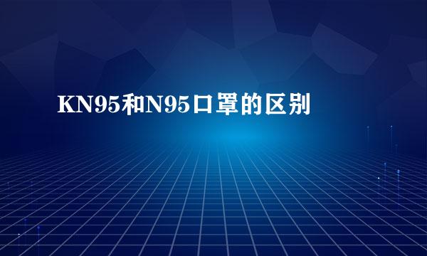 KN95和N95口罩的区别