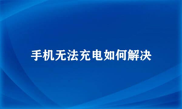 手机无法充电如何解决