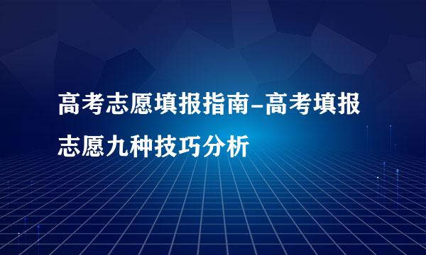 高考志愿填报指南-高考填报志愿九种技巧分析