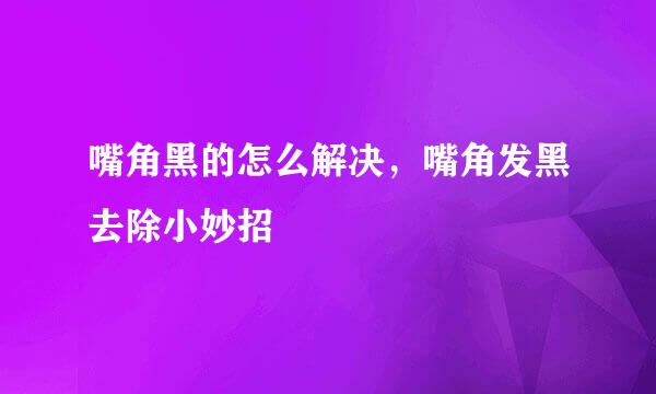 嘴角黑的怎么解决，嘴角发黑去除小妙招