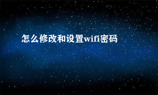 怎么修改和设置wifi密码