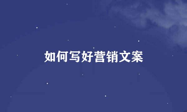 如何写好营销文案