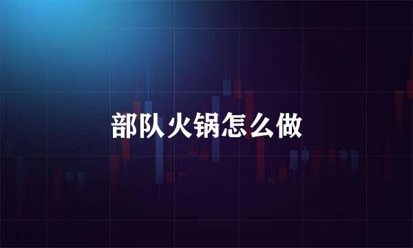 部队火锅怎么做