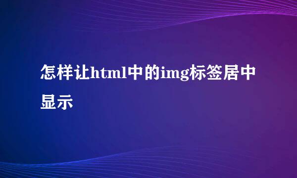 怎样让html中的img标签居中显示