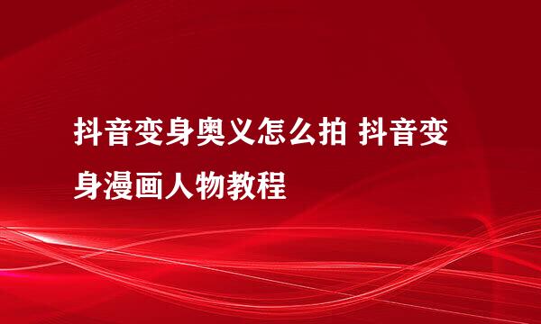 抖音变身奥义怎么拍 抖音变身漫画人物教程