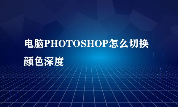 电脑PHOTOSHOP怎么切换颜色深度