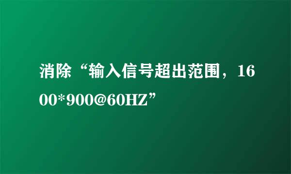 消除“输入信号超出范围，1600*900@60HZ”