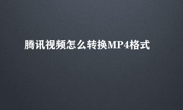 腾讯视频怎么转换MP4格式