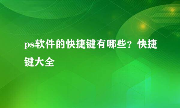 ps软件的快捷键有哪些？快捷键大全