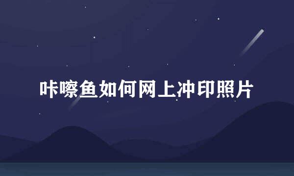 咔嚓鱼如何网上冲印照片
