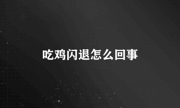 吃鸡闪退怎么回事