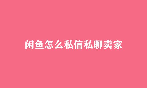 闲鱼怎么私信私聊卖家