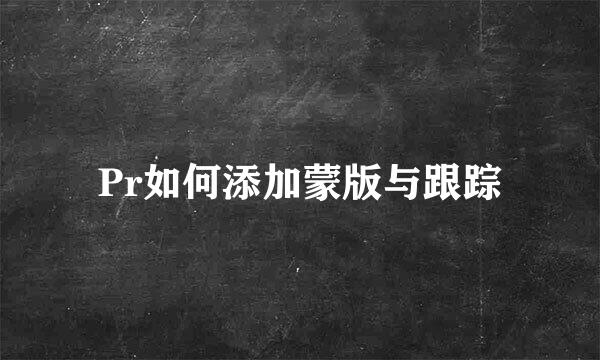 Pr如何添加蒙版与跟踪