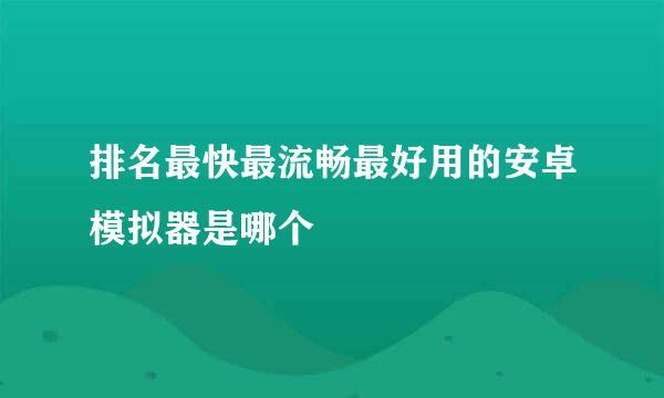 排名最快最流畅最好用的安卓模拟器是哪个