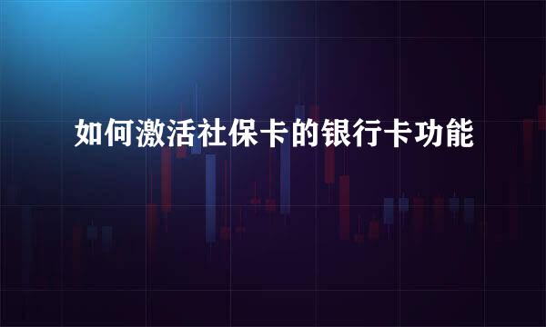 如何激活社保卡的银行卡功能