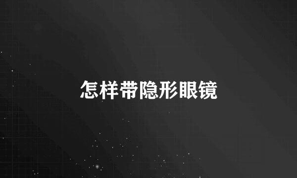 怎样带隐形眼镜