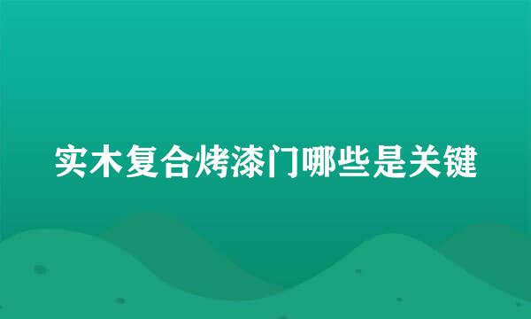 实木复合烤漆门哪些是关键