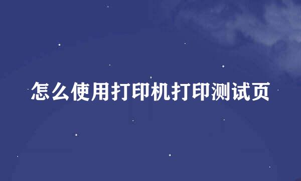 怎么使用打印机打印测试页