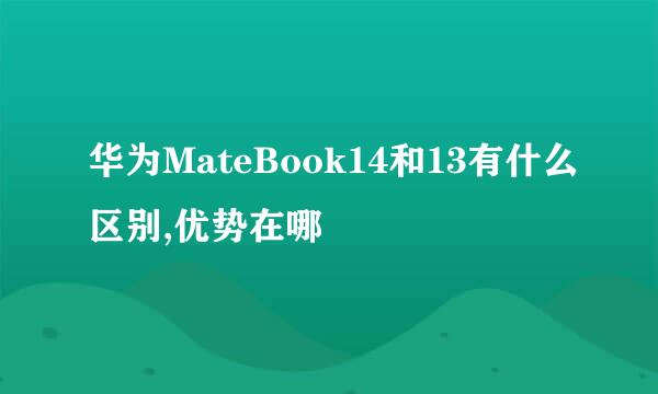 华为MateBook14和13有什么区别,优势在哪