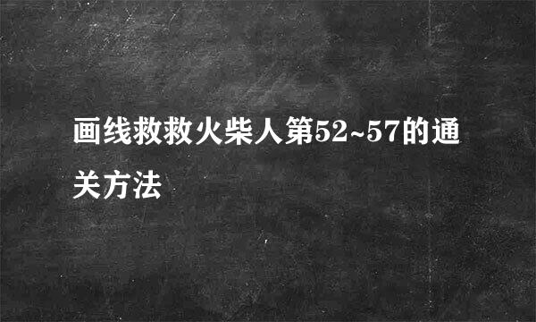 画线救救火柴人第52~57的通关方法